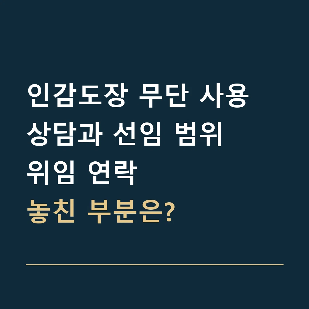인감도장 무단 사용 상담과 선임 범위 · 위임 연락
놓친 부분은?