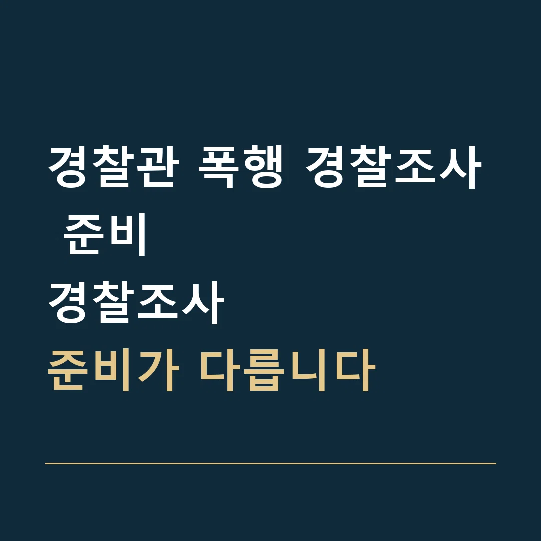경찰관 폭행 경찰조사 준비 · 경찰조사
준비가 다릅니다