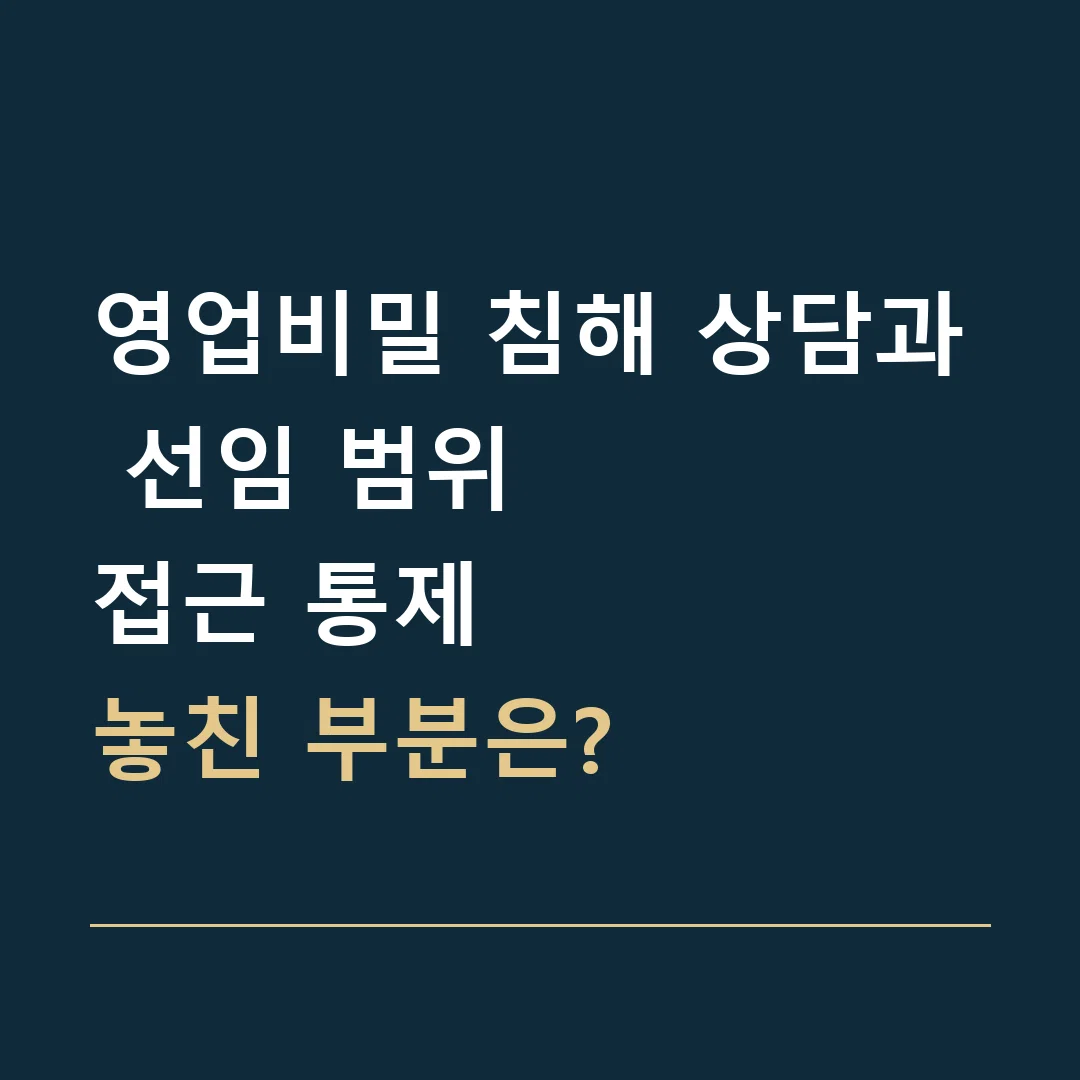 영업비밀 침해 상담과 선임 범위 · 접근 통제
놓친 부분은?