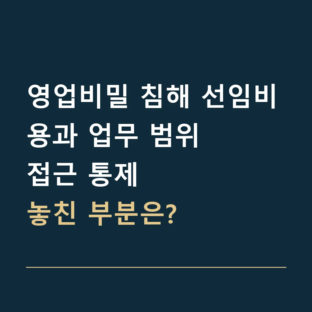 영업비밀 침해 선임비용과 업무 범위 · 접근 통제
놓친 부분은?