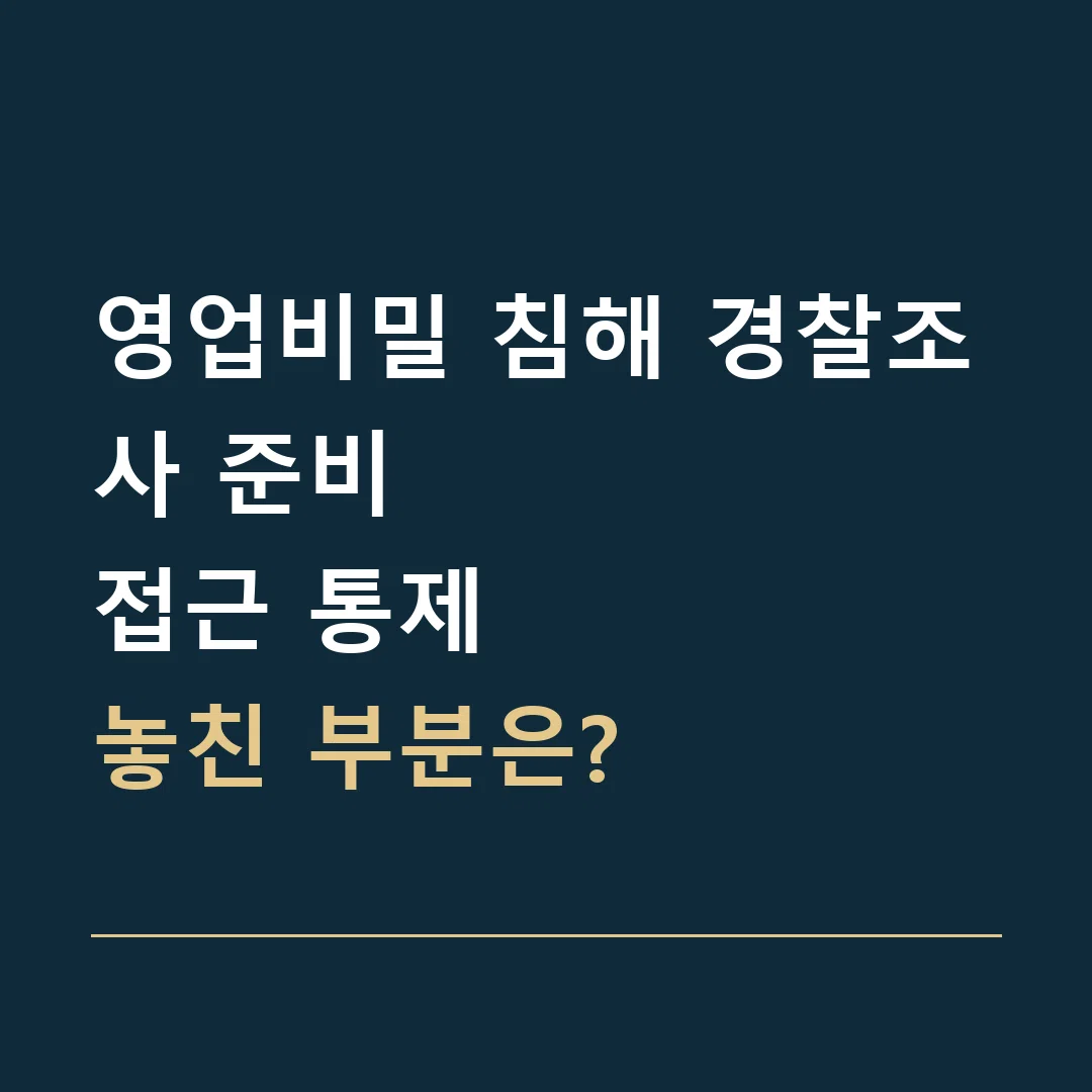 영업비밀 침해 경찰조사 준비 · 접근 통제
놓친 부분은?