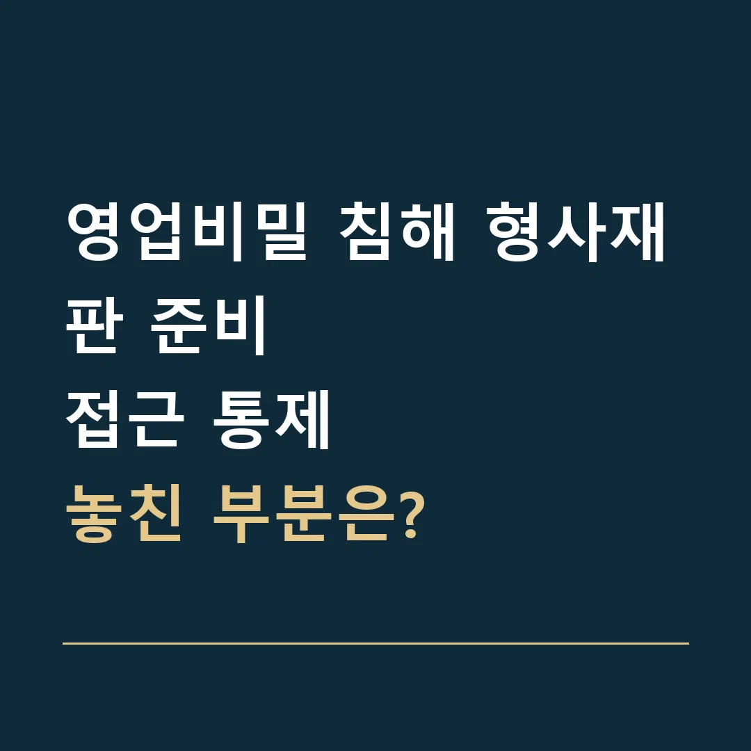 영업비밀 침해 형사재판 준비 · 접근 통제
놓친 부분은?