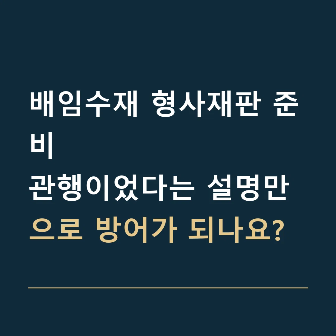 배임수재 형사재판 준비 · 관행이었다는 설명만으로 방어가 되나요?