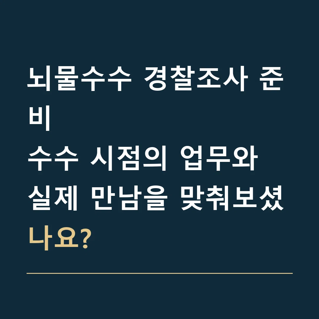 뇌물수수 경찰조사 준비 · 수수 시점의 업무와 실제 만남을 맞춰보셨나요?