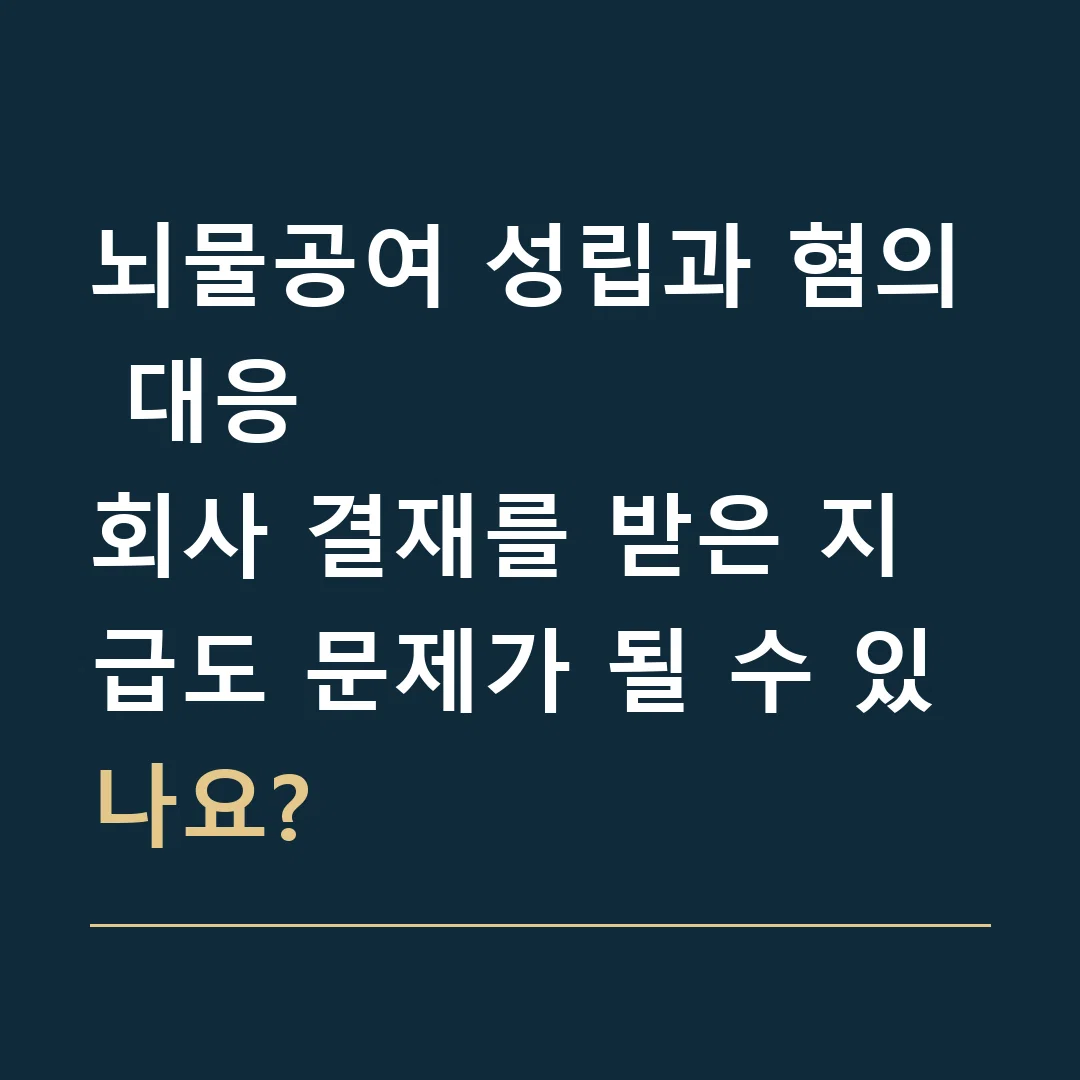 뇌물공여 성립과 혐의 대응 · 회사 결재를 받은 지급도 문제가 될 수 있나요?
