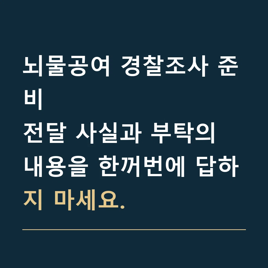 뇌물공여 경찰조사 준비 · 전달 사실과 부탁의 내용을 한꺼번에 답하지 마세요.