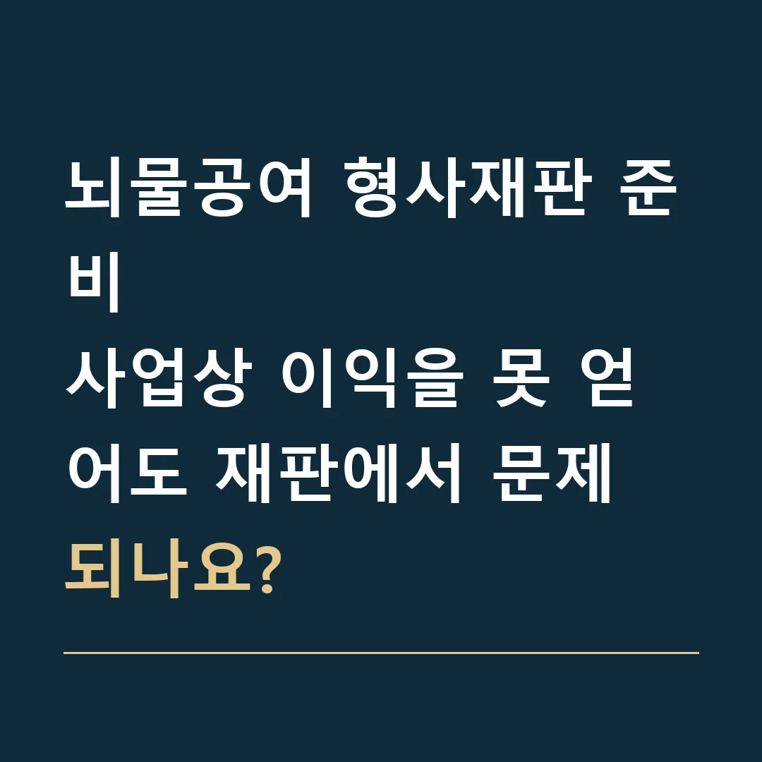 뇌물공여 형사재판 준비 · 사업상 이익을 못 얻어도 재판에서 문제 되나요?