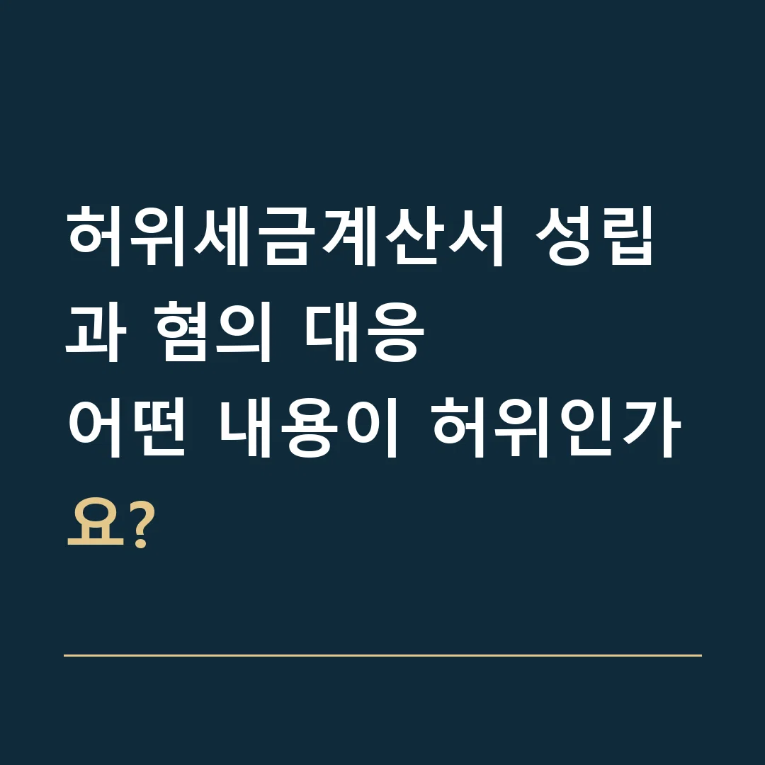 허위세금계산서 성립과 혐의 대응 · 어떤 내용이 허위인가요?