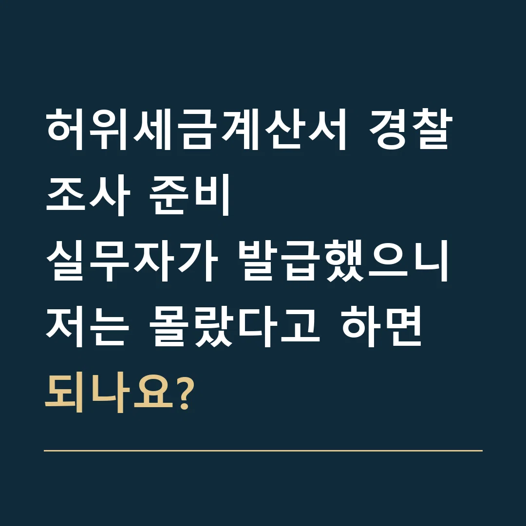 허위세금계산서 경찰조사 준비 · 실무자가 발급했으니 저는 몰랐다고 하면 되나요?