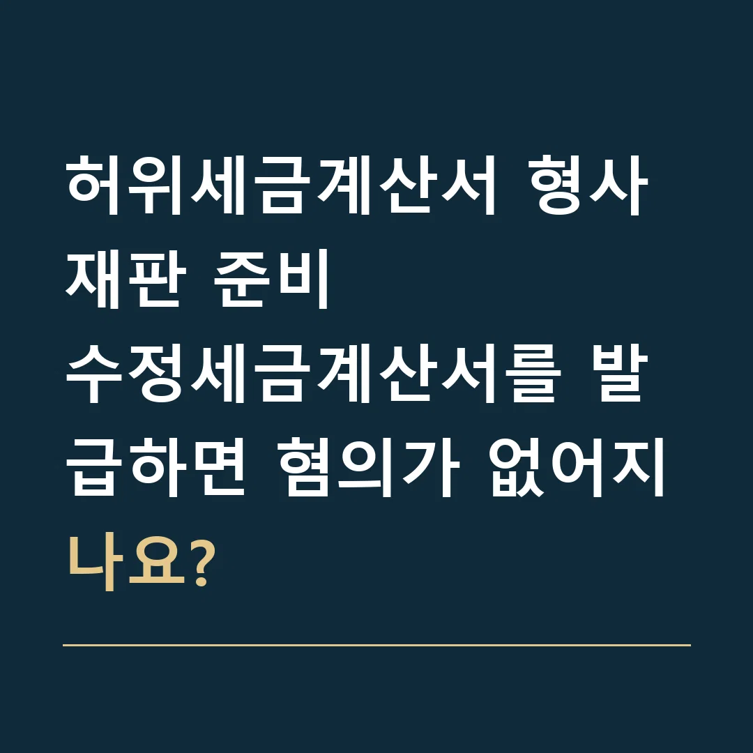 허위세금계산서 형사재판 준비 · 수정세금계산서를 발급하면 혐의가 없어지나요?