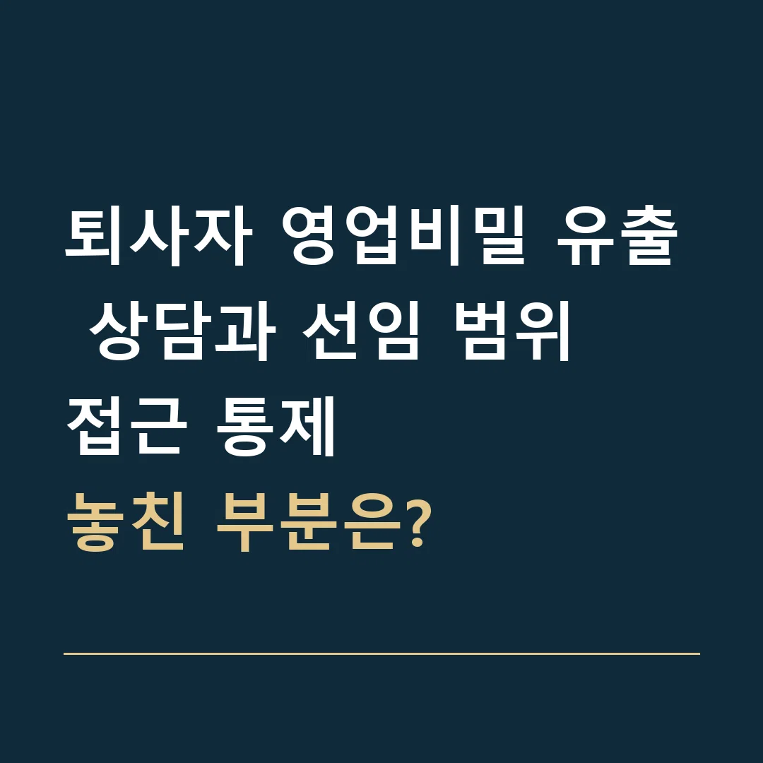 퇴사자 영업비밀 유출 상담과 선임 범위 · 접근 통제
놓친 부분은?