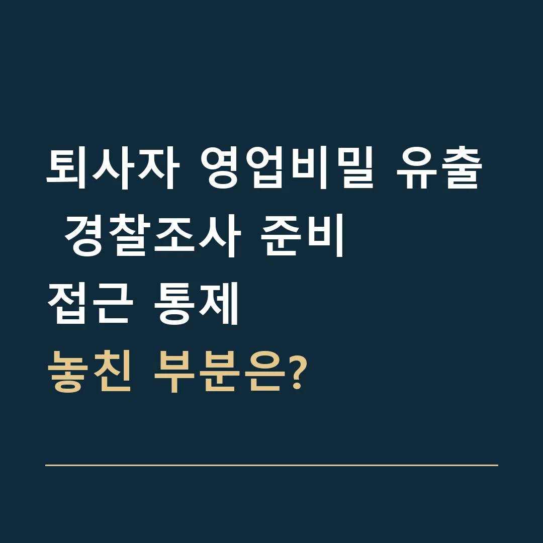 퇴사자 영업비밀 유출 경찰조사 준비 · 접근 통제
놓친 부분은?