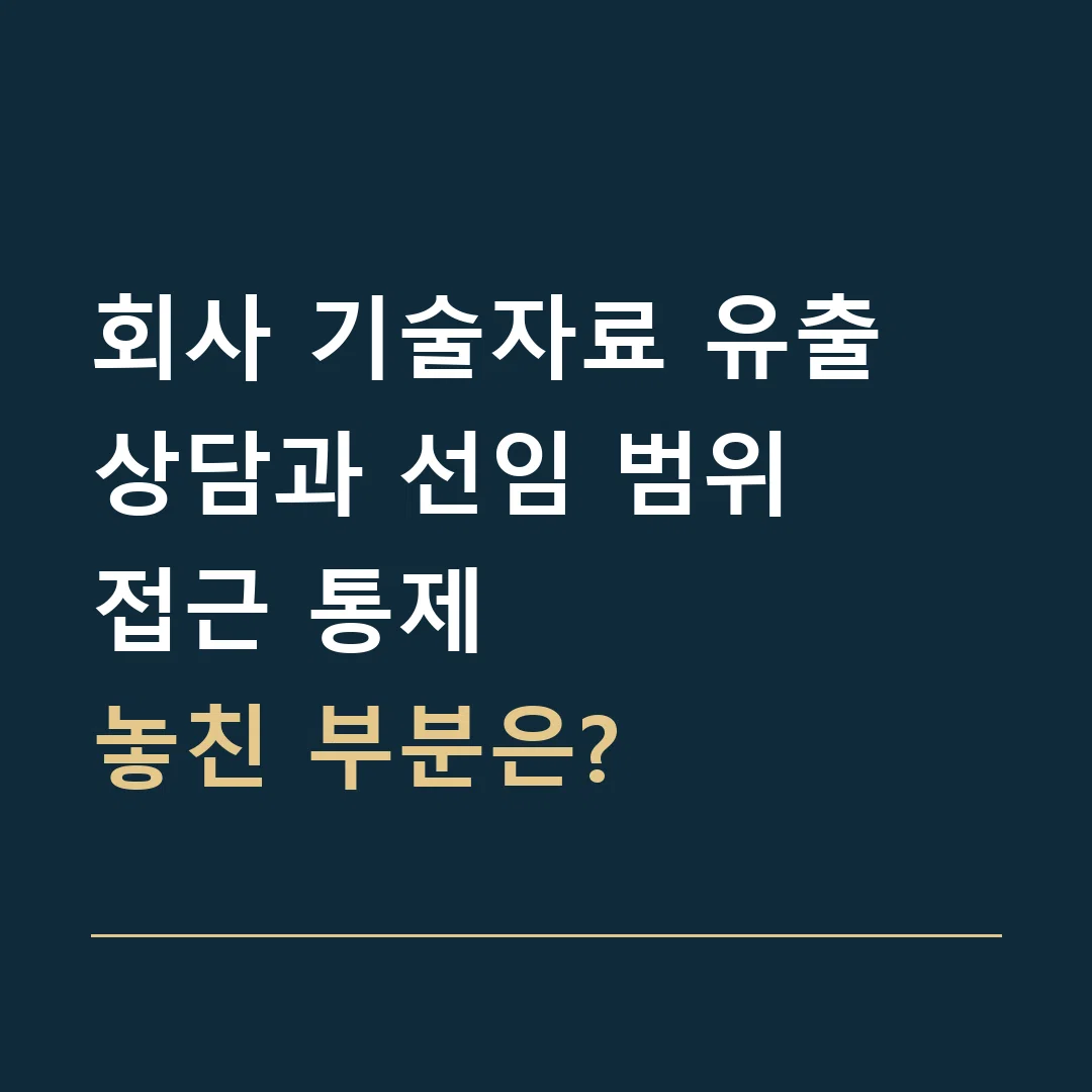 회사 기술자료 유출 상담과 선임 범위 · 접근 통제
놓친 부분은?