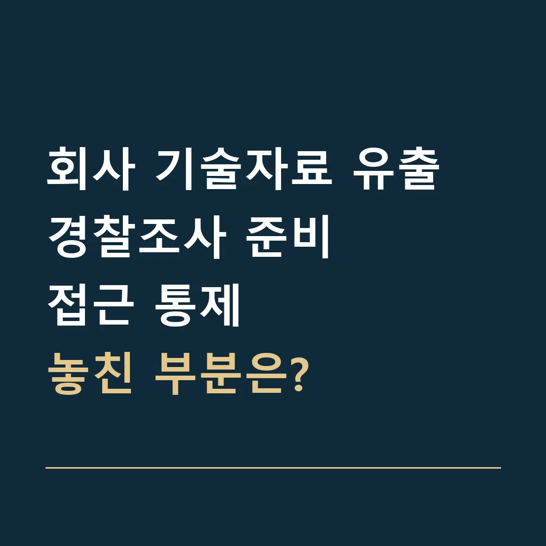 회사 기술자료 유출 경찰조사 준비 · 접근 통제
놓친 부분은?