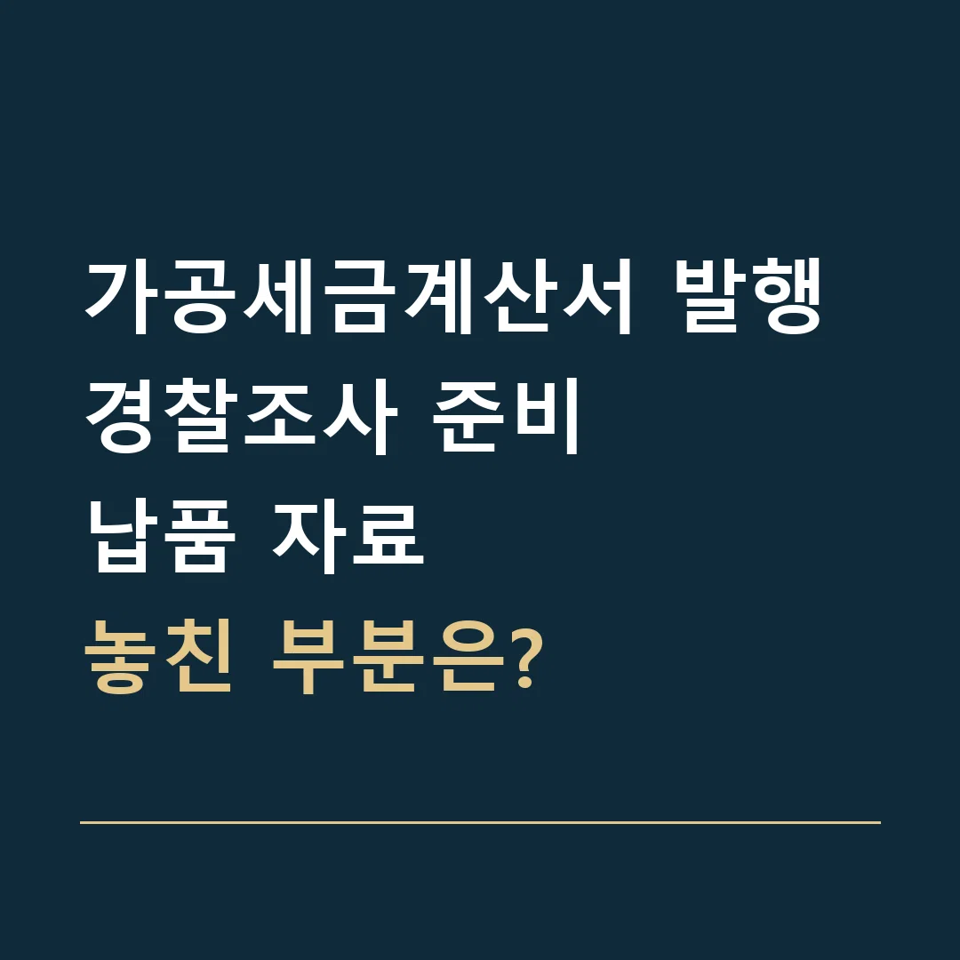 가공세금계산서 발행 경찰조사 준비 · 납품 자료
놓친 부분은?
