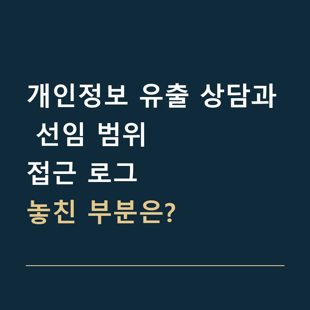 개인정보 유출 상담과 선임 범위 · 접근 로그
놓친 부분은?