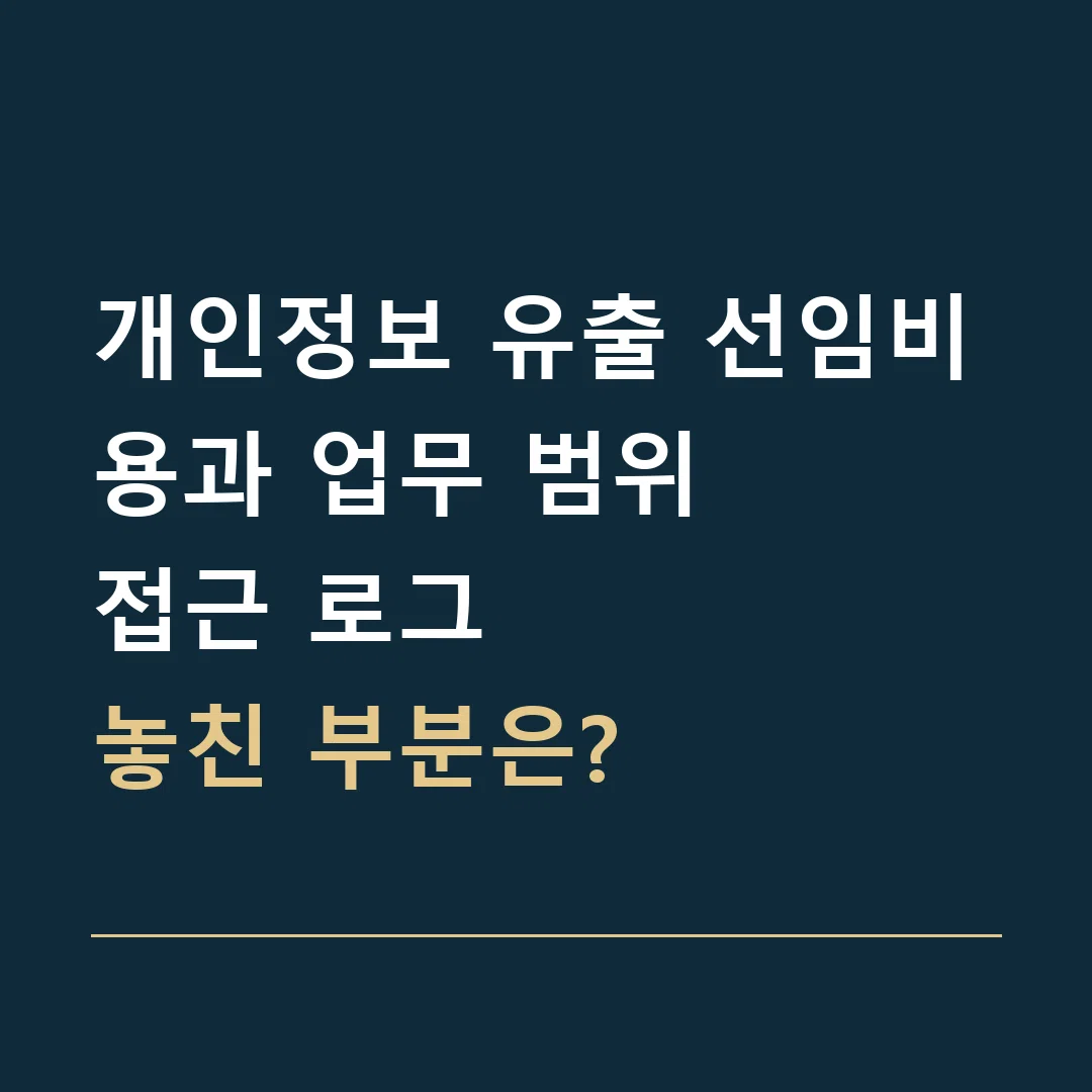 개인정보 유출 선임비용과 업무 범위 · 접근 로그
놓친 부분은?