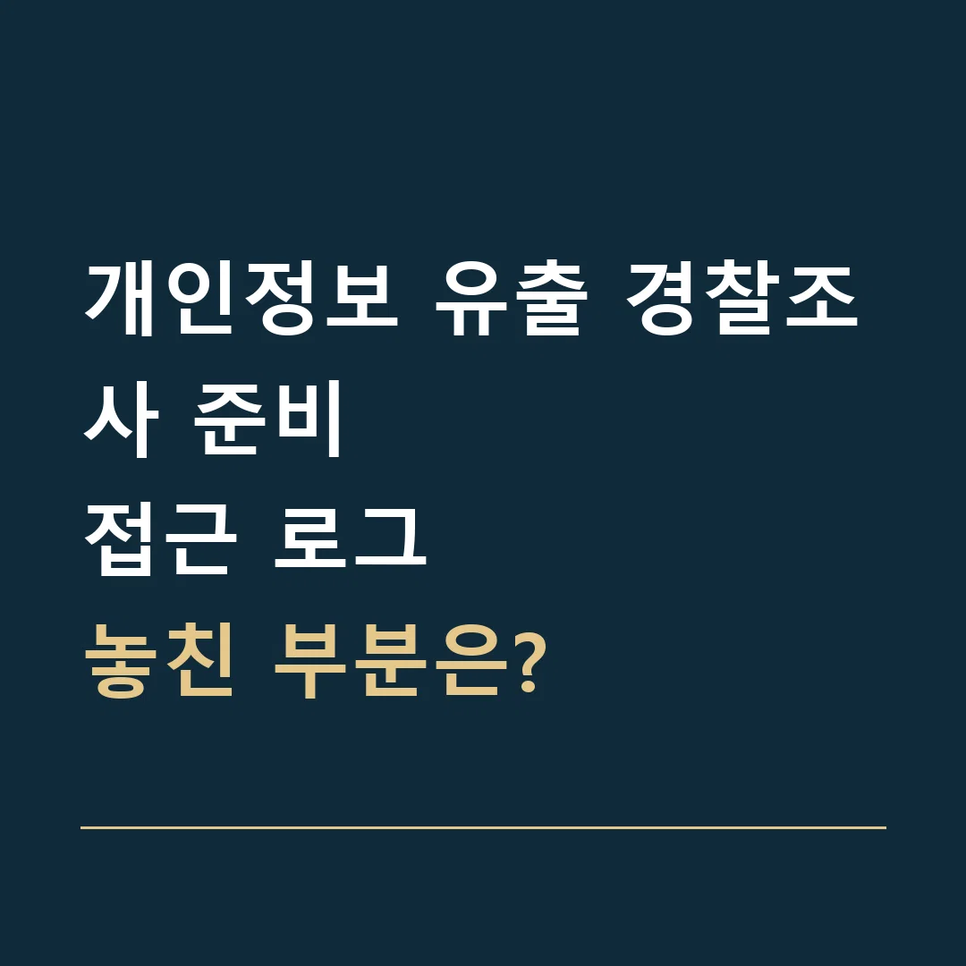 개인정보 유출 경찰조사 준비 · 접근 로그
놓친 부분은?