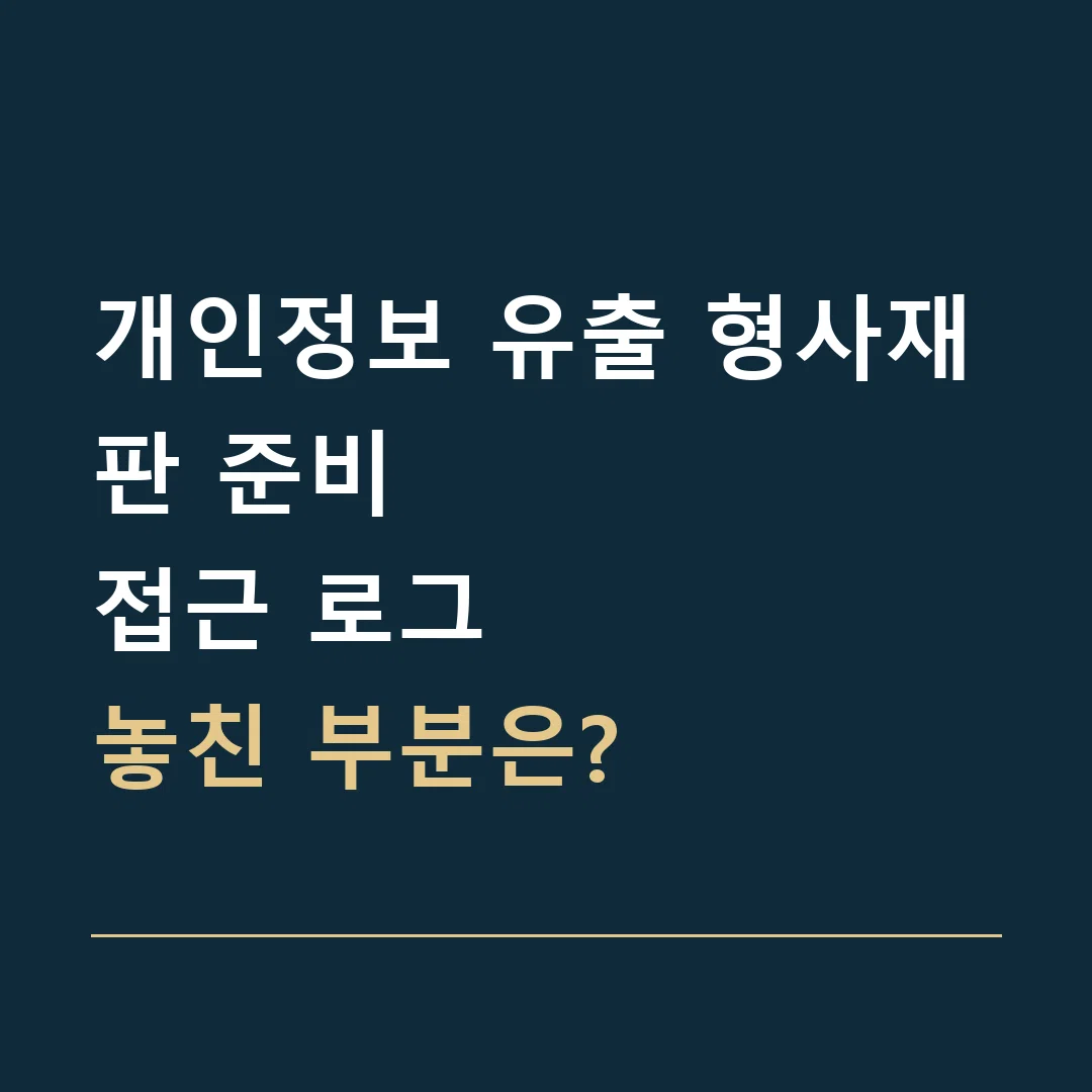 개인정보 유출 형사재판 준비 · 접근 로그
놓친 부분은?