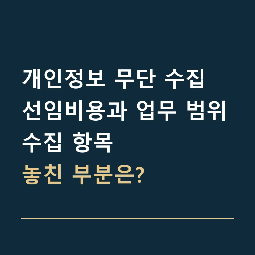 개인정보 무단 수집 선임비용과 업무 범위 · 수집 항목
놓친 부분은?
