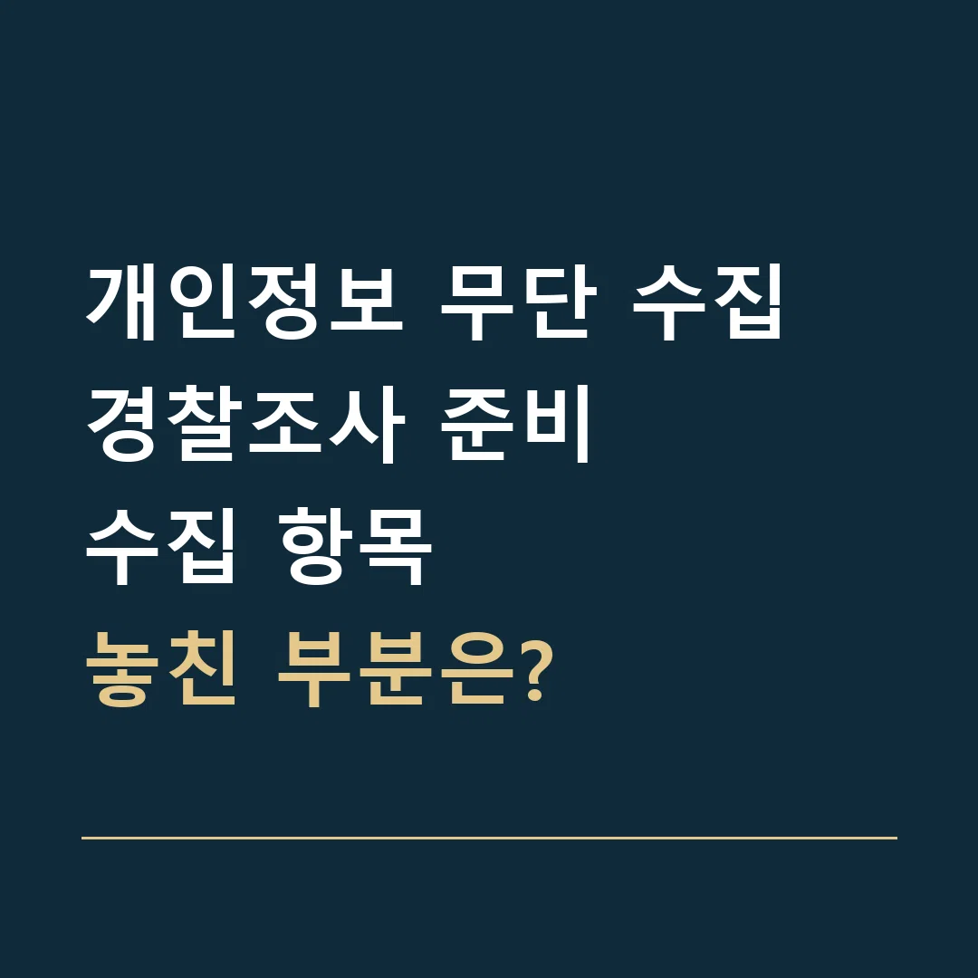 개인정보 무단 수집 경찰조사 준비 · 수집 항목
놓친 부분은?