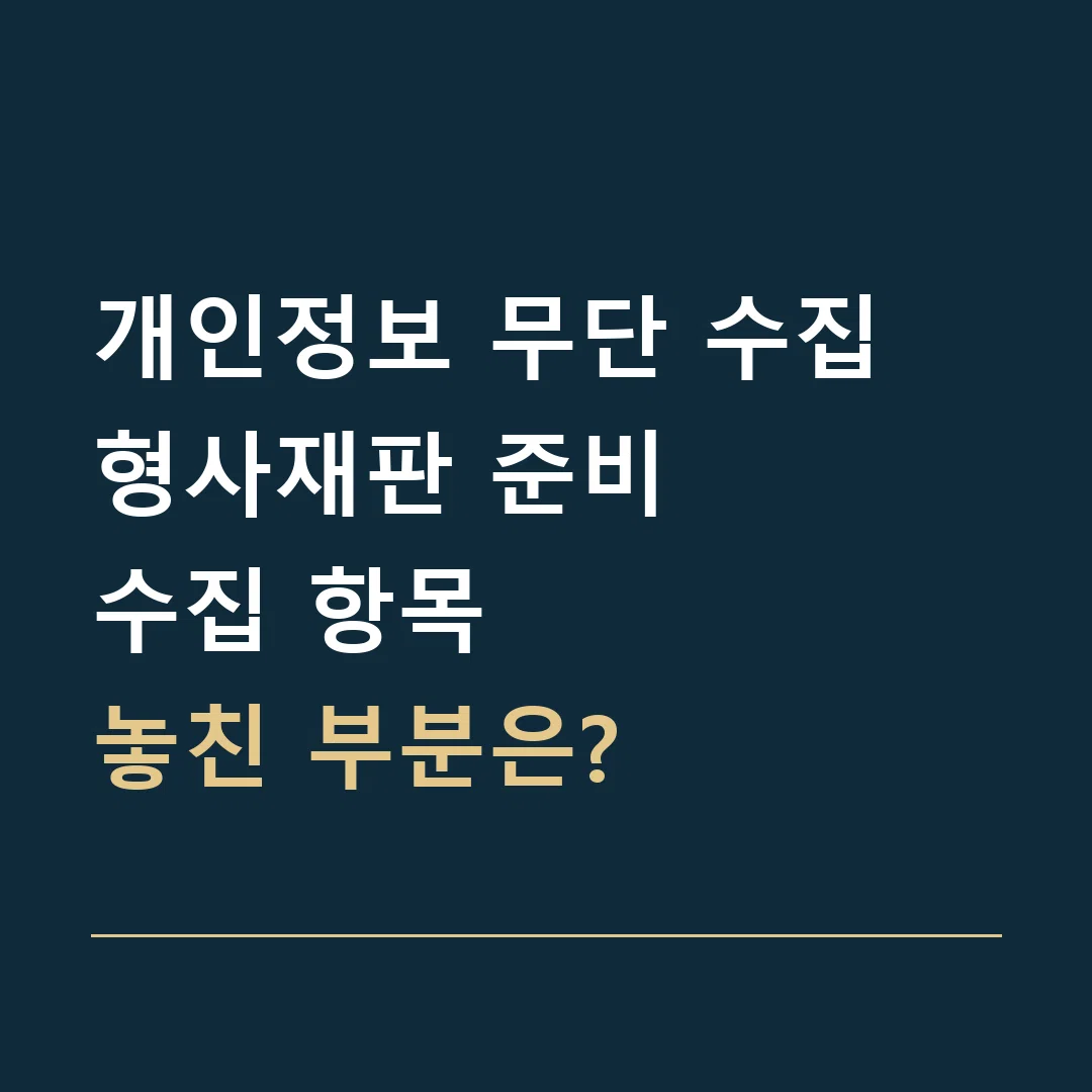 개인정보 무단 수집 형사재판 준비 · 수집 항목
놓친 부분은?