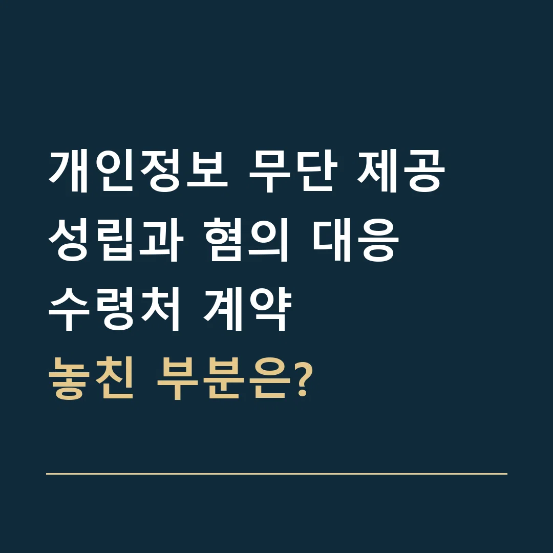 개인정보 무단 제공 성립과 혐의 대응 · 수령처 계약
놓친 부분은?
