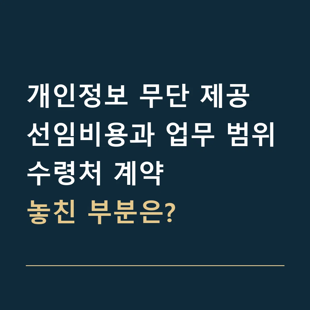 개인정보 무단 제공 선임비용과 업무 범위 · 수령처 계약
놓친 부분은?