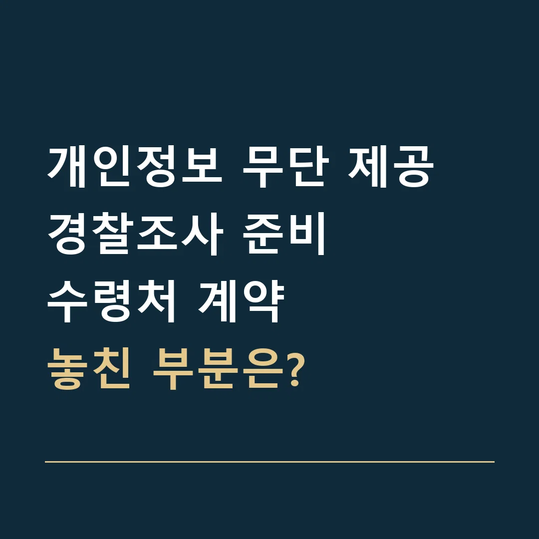개인정보 무단 제공 경찰조사 준비 · 수령처 계약
놓친 부분은?