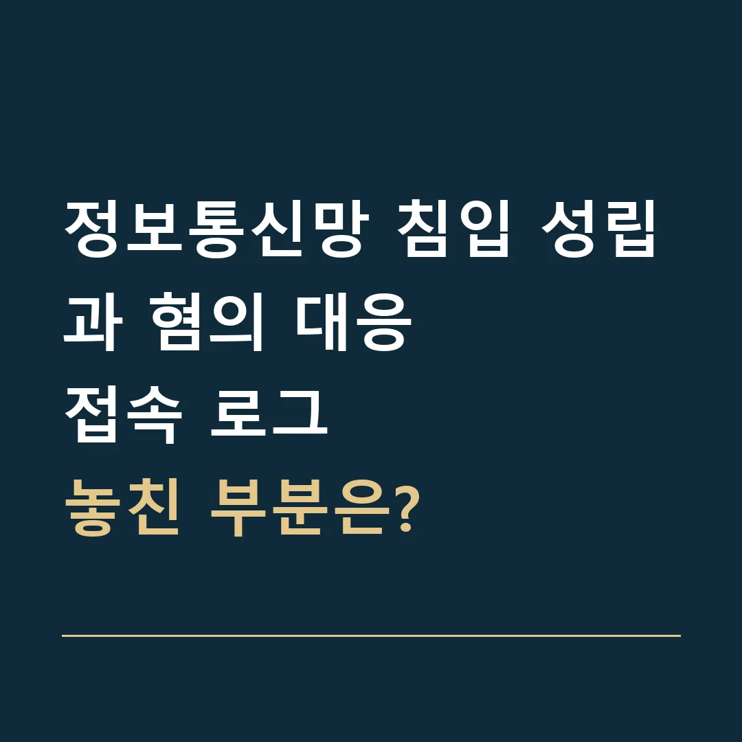 정보통신망 침입 성립과 혐의 대응 · 접속 로그
놓친 부분은?