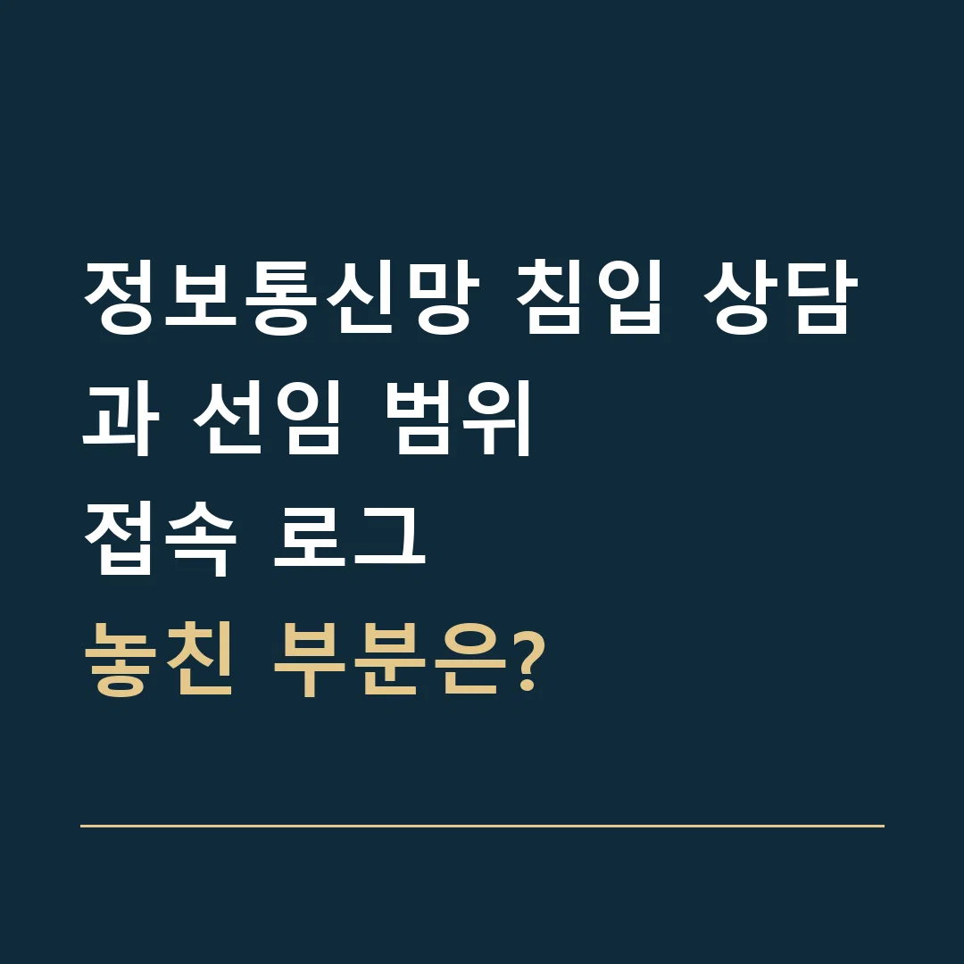 정보통신망 침입 상담과 선임 범위 · 접속 로그
놓친 부분은?
