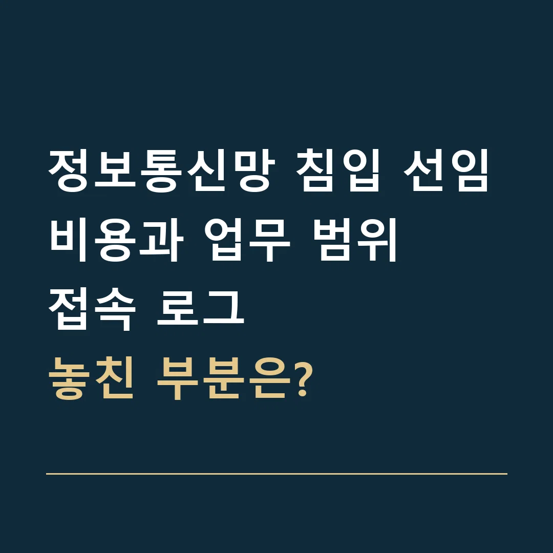 정보통신망 침입 선임비용과 업무 범위 · 접속 로그
놓친 부분은?
