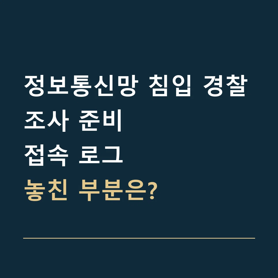 정보통신망 침입 경찰조사 준비 · 접속 로그
놓친 부분은?