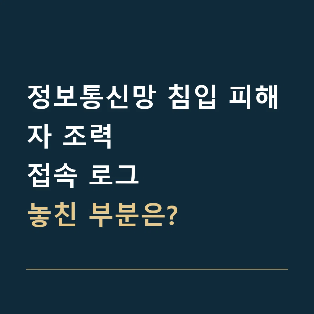 정보통신망 침입 피해자 조력 · 접속 로그
놓친 부분은?