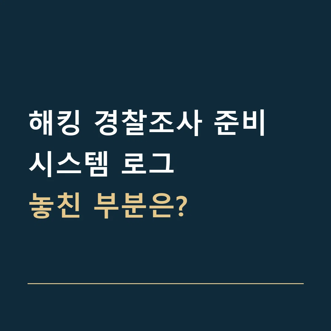 해킹 경찰조사 준비 · 시스템 로그
놓친 부분은?