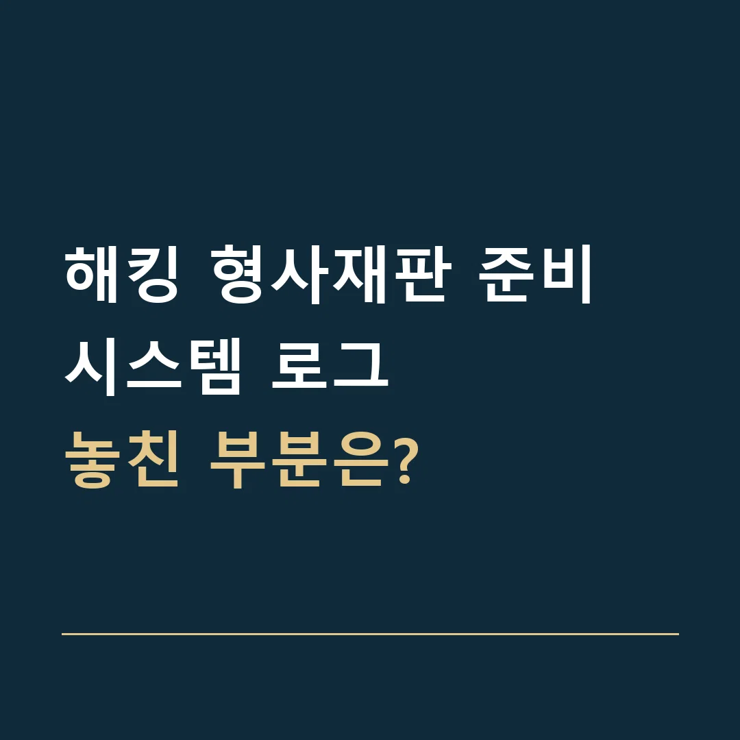 해킹 형사재판 준비 · 시스템 로그
놓친 부분은?