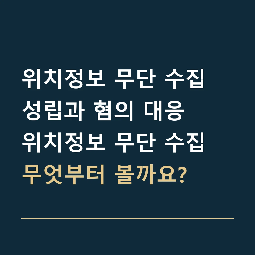 위치정보 무단 수집 성립과 혐의 대응 · 위치정보 무단 수집
무엇부터 볼까요?
