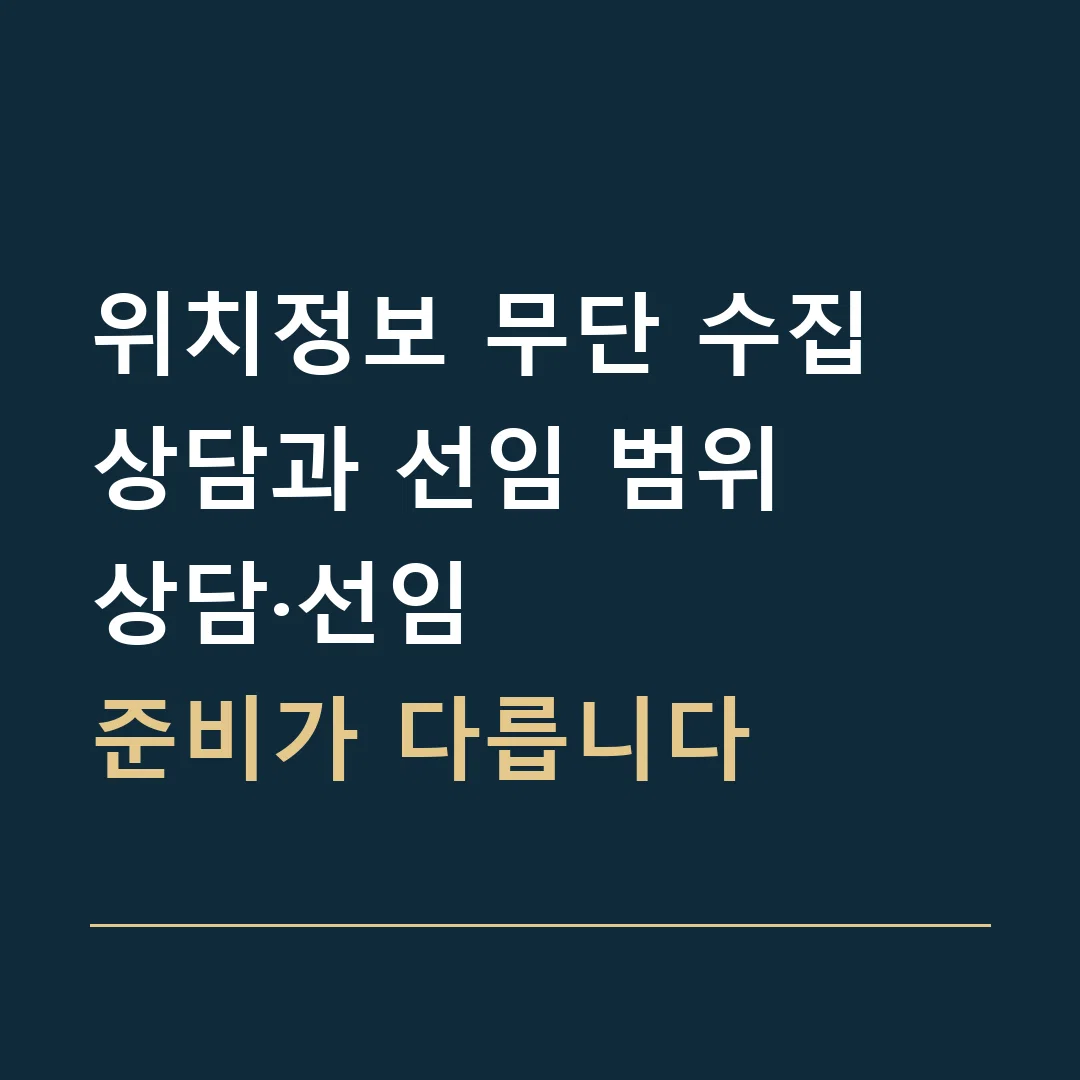 위치정보 무단 수집 상담과 선임 범위 · 상담·선임
준비가 다릅니다
