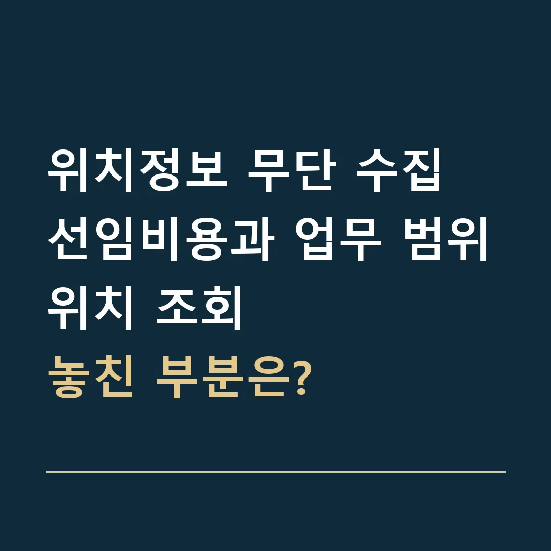 위치정보 무단 수집 선임비용과 업무 범위 · 위치 조회
놓친 부분은?