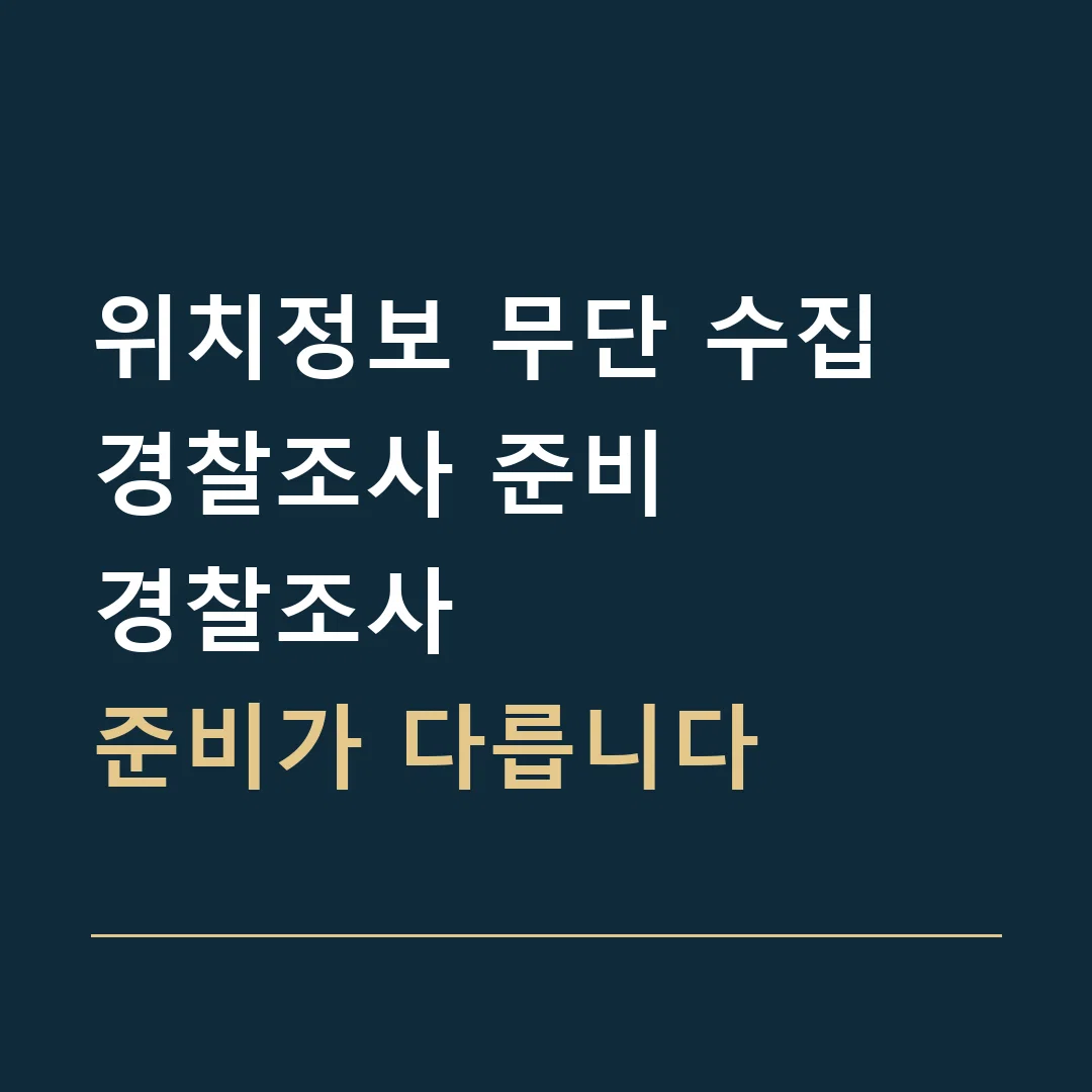위치정보 무단 수집 경찰조사 준비 · 경찰조사
준비가 다릅니다
