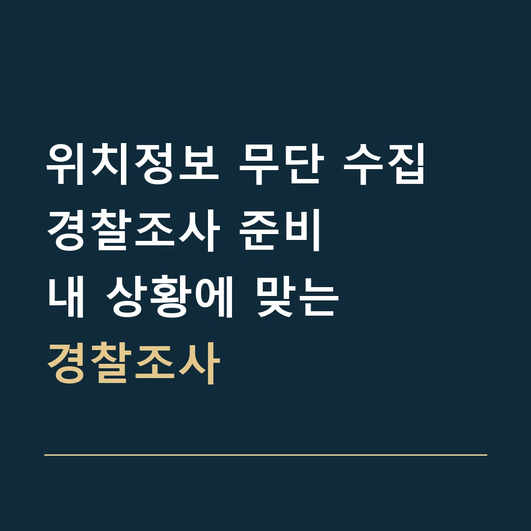 위치정보 무단 수집 경찰조사 준비 · 내 상황에 맞는
경찰조사