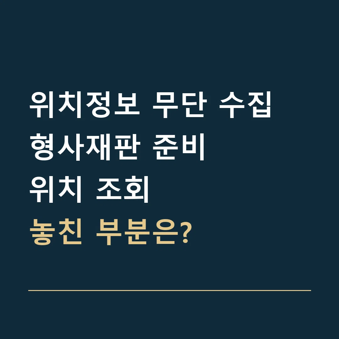 위치정보 무단 수집 형사재판 준비 · 위치 조회
놓친 부분은?