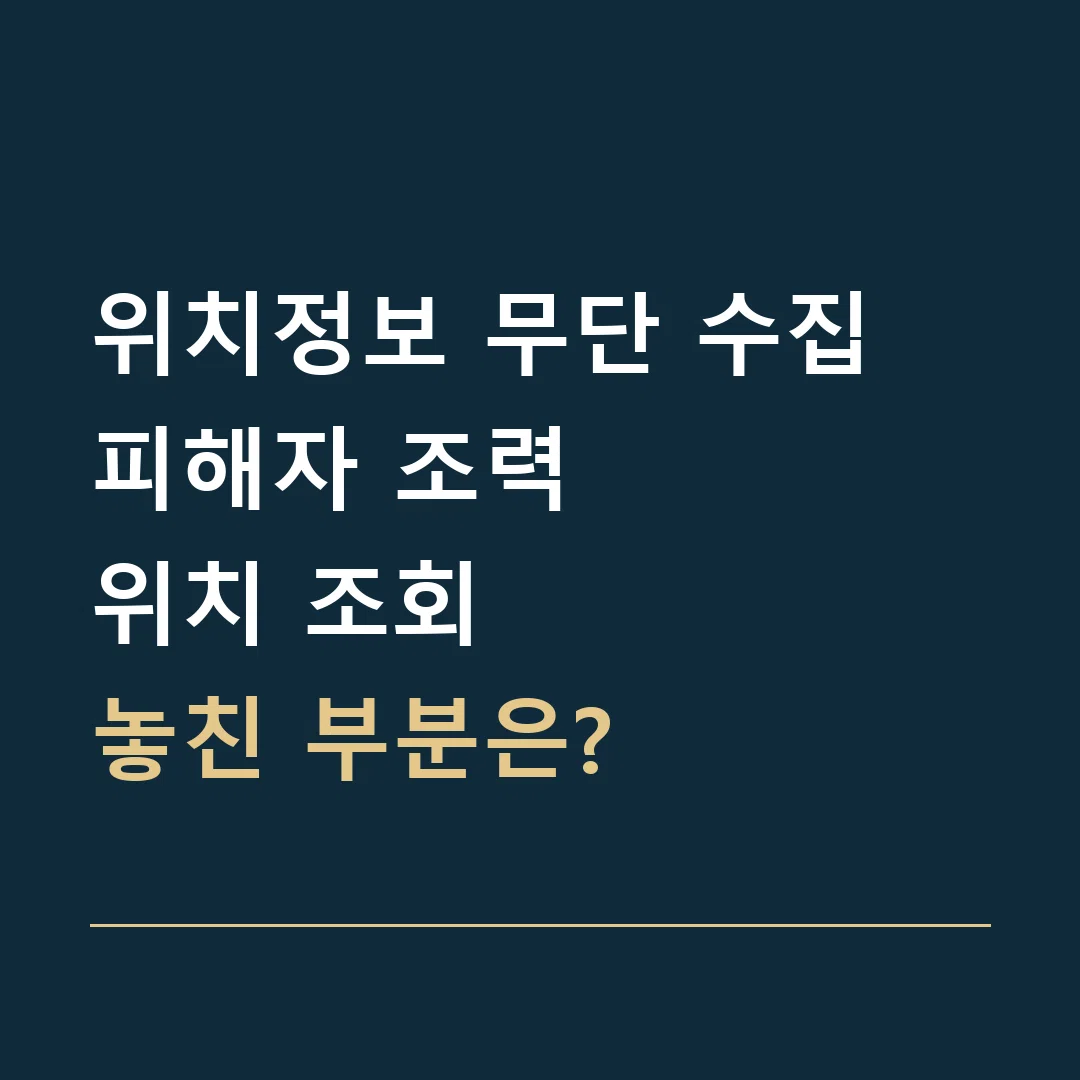 위치정보 무단 수집 피해자 조력 · 위치 조회
놓친 부분은?
