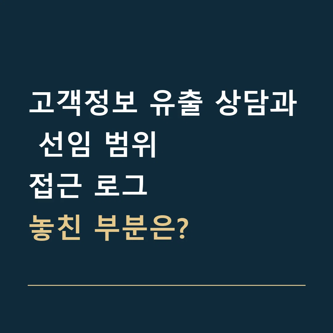 고객정보 유출 상담과 선임 범위 · 접근 로그
놓친 부분은?