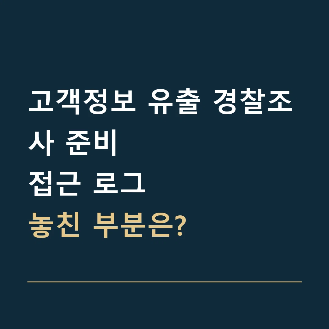 고객정보 유출 경찰조사 준비 · 접근 로그
놓친 부분은?