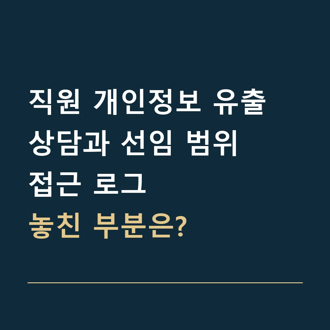 직원 개인정보 유출 상담과 선임 범위 · 접근 로그
놓친 부분은?
