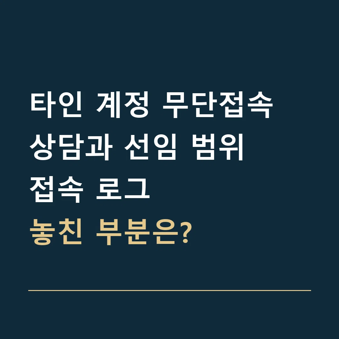 타인 계정 무단접속 상담과 선임 범위 · 접속 로그
놓친 부분은?