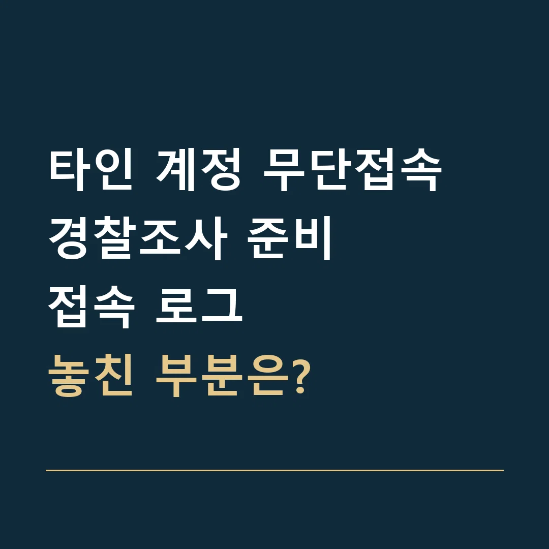 타인 계정 무단접속 경찰조사 준비 · 접속 로그

놓친 부분은?