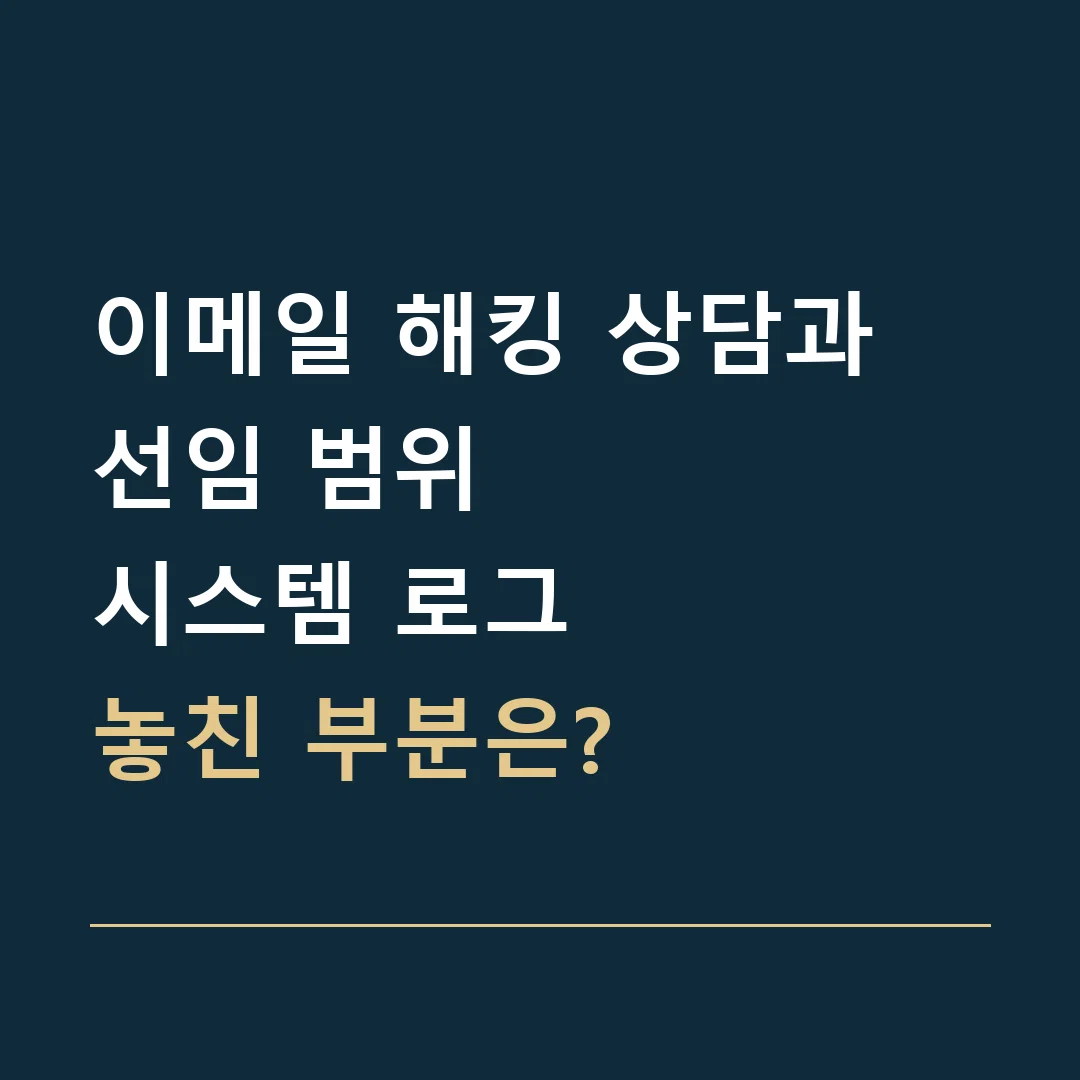 이메일 해킹 상담과 선임 범위 · 시스템 로그
놓친 부분은?