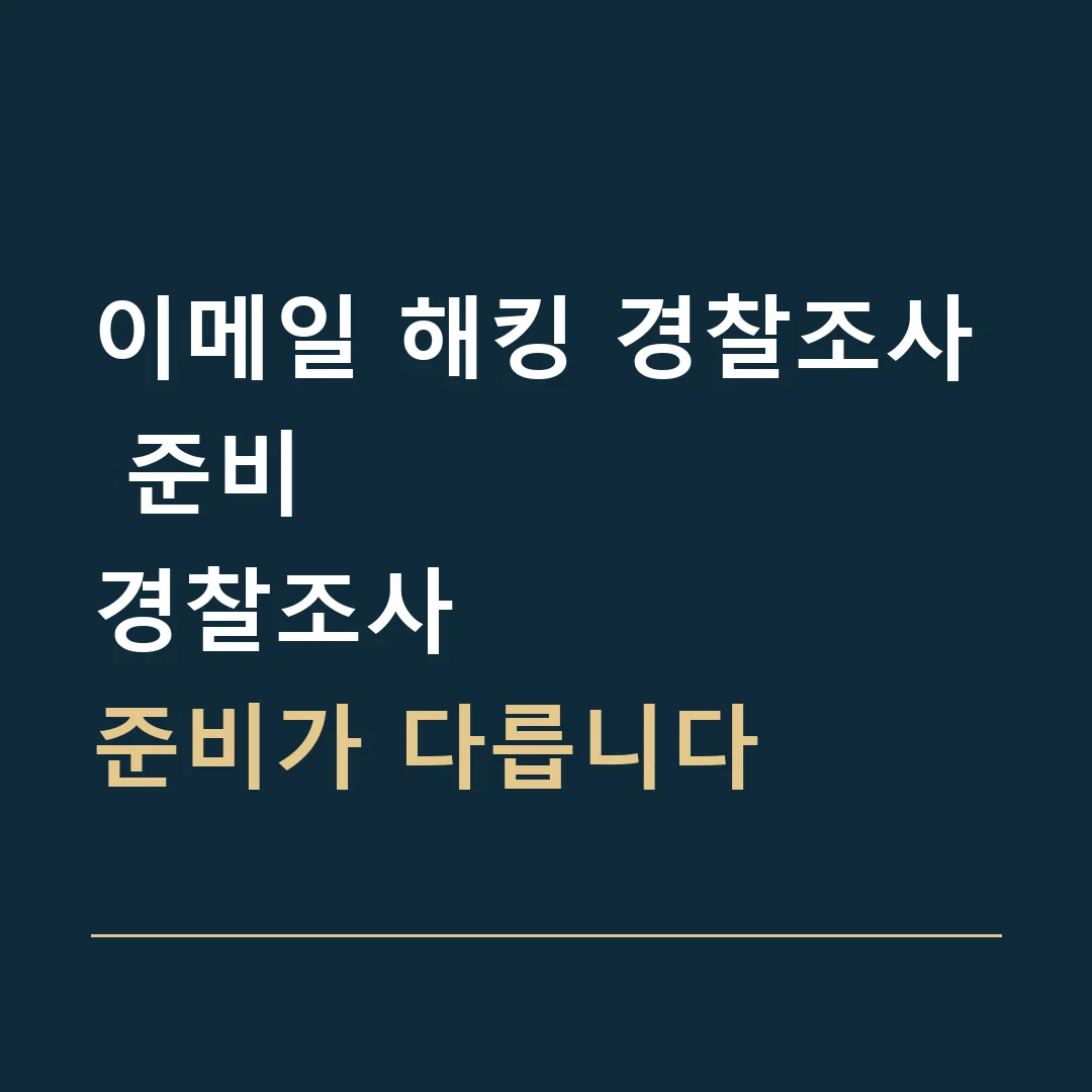 이메일 해킹 경찰조사 준비 · 경찰조사
준비가 다릅니다
